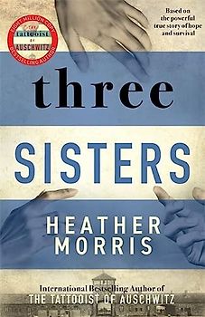 Three Sisters: A TRIUMPHANT STORY OF LOVE AND SURVIVAL FROM THE AUTHOR OF THE TATTOOIST OF AUSCHWITZ