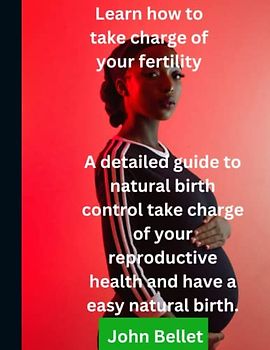 Learn how to take charge of your fertility.: A detailed guide to natural birth control take charge of your reproductive health and have an easy natural birth.