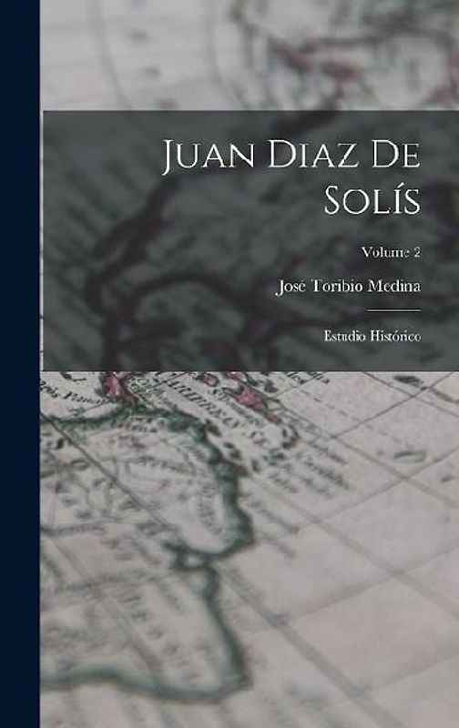 Juan Diaz De Solís: Estudio Histórico; Volume 2