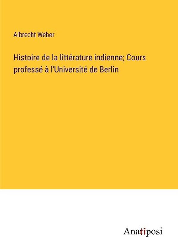 Histoire de la littérature indienne; Cours professé à l'Université de Berlin