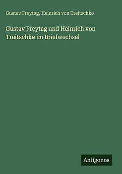Gustav Freytag und Heinrich von Treitschke im Briefwechsel