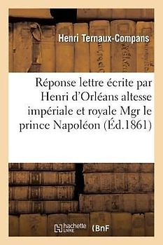 Réponse À La Lettre Écrite Par Henri d'Orléans À Son Altesse Impériale Et Royale Mgr Prince Napoléon