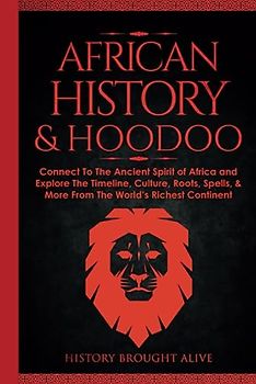 African History & Hoodoo: Connect to The Ancient Spirit of Africa and Explore The Timeline, Culture, Roots, Spells, & More From The World's Richest Continent: 2 Books in 1