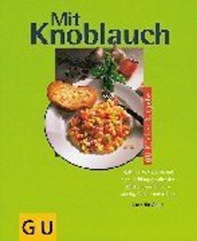 Mit Knoblauch. Raffinierte Rezepte mit dem Lieblingsgewürz der Mittelmeerländer - würzig, fein, international