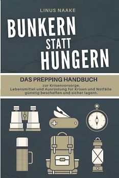 Bunkern statt hungern: Das Prepping Handbuch zur Krisenvorsorge. Lebensmittel und Ausrüstung für Krisen und Notfälle günstig beschaffen und sicher lagern.