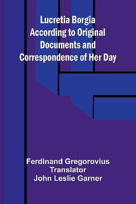 Lucretia Borgia According to Original Documents and Correspondence of Her Day