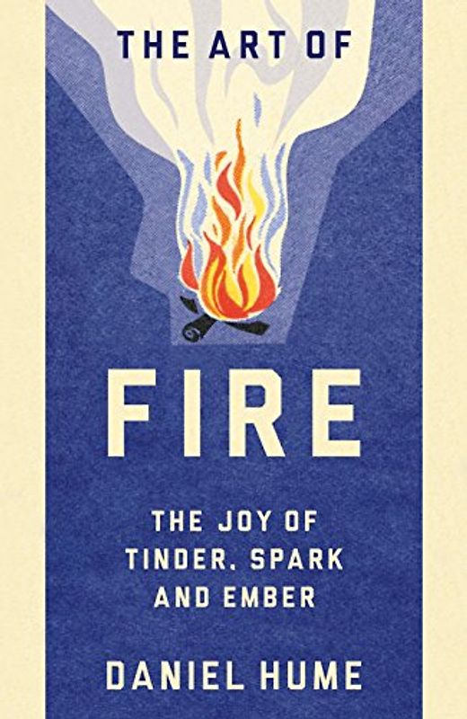 The Art of Fire: Step by step guide to starting, building and handling fires