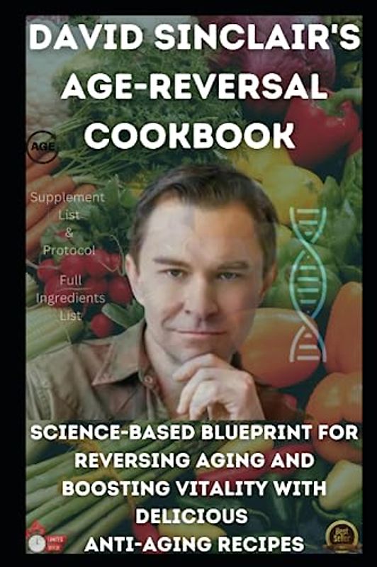 David Sinclair's Age-Reversal Cookbook Science-Based Blueprint for Reversing Aging and Boosting Vitality with Delicious Anti-Aging Recipes