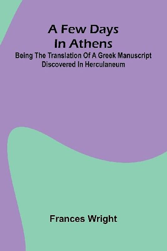 A few days in Athens; Being the translation of a Greek manuscript discovered in Herculaneum