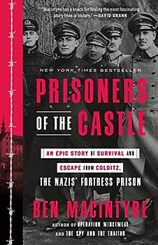 Prisoners of the Castle: An Epic Story of Survival and Escape from Colditz, the Nazis Fortress Prison