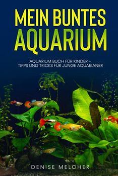 Mein buntes Aquarium: Aquarium Buch für Kinder - Tipps und Tricks für junge Aquarianer