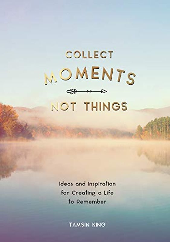 Collect Moments, Not Things: How to Live Your Best Life
