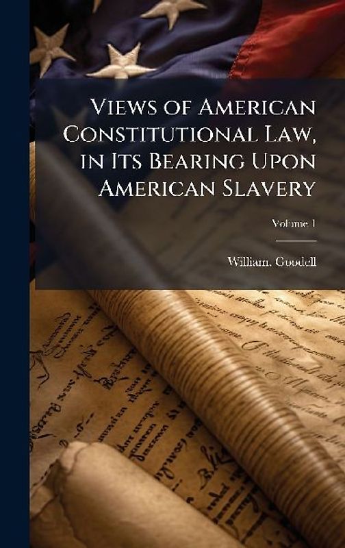 Views of American Constitutional Law, in Its Bearing Upon American Slavery