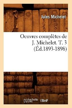 Oeuvres Complètes de J. Michelet. T. 3 (Éd.1893-1898)