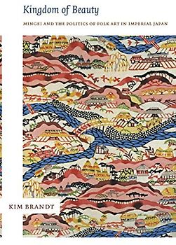 Kingdom of Beauty: Mingei and the Politics of Folk Art in Imperial Japan (Asia-pacific)