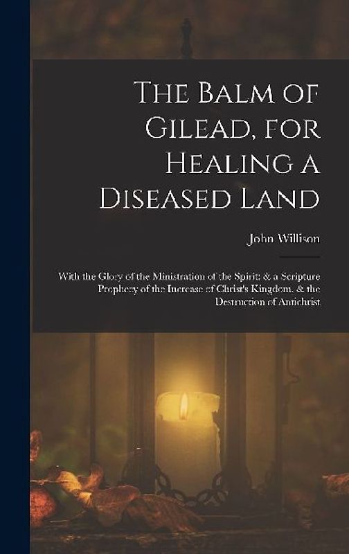 The Balm of Gilead, for Healing a Diseased Land: With the Glory of the Ministration of the Spirit: & a Scripture Prophecy of the Increase of Christ's