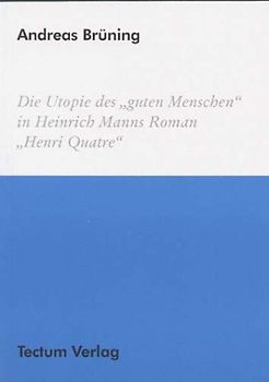 Die Utopie des "guten Menschen" in Heinrich Manns Roman "Henri Quatre"