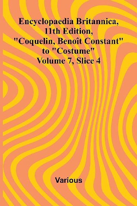 Encyclopaedia Britannica, 11th Edition, "Coquelin, Beno t Constant" to "Costume" Volume 7, Slice 4