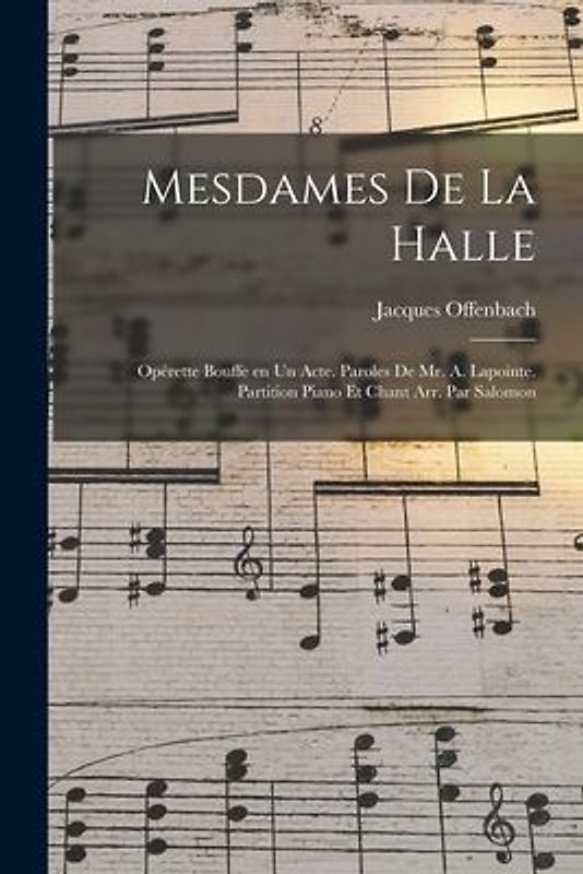 Mesdames de la halle; opérette bouffe en un acte. Paroles de Mr. A. Lapointe. Partition piano et chant arr. par Salomon