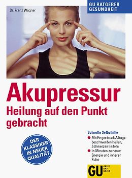 Akupressur. Heilung auf den Punkt gebracht. Schnelle Selbsthilfe. Mit Fingerdruck Alltagsbeschwerden heilen, Schmerzen lindern. In Minuten zu neuer Energie und innerer Ruhe Der Klassiker in neuer Qualität