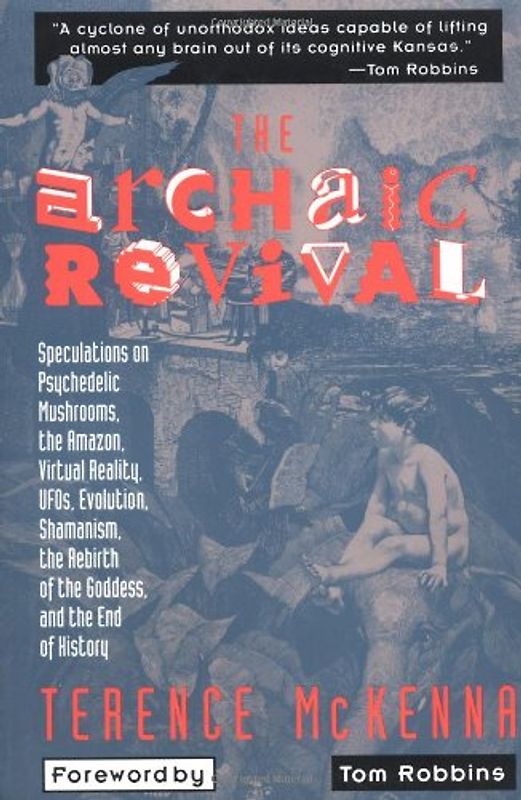 The Archaic Revival: Speculations on Psychedelic Mushrooms, the Amazon, Virtual Reality, UFOs, Evolut: Speculations on Psychedelic Mushrooms, the ... Shamanism, the Rebirth of the Goddess - Mckenna, Terence