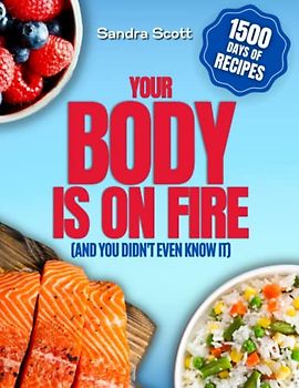 Your Body Is on Fire (and You Didn't Even Know It): How to Stop Chronic Inflammation and Live Pain Free Thanks to an Anti-Inflammatory Diet | 1500 Days Of Quick and Easy Anti-Inflammatory Recipes