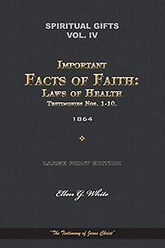 Spiritual Gifts, Vol. IV, Important Facts of Faith: Laws of Health, and Testimonies Nos. 1-10. 1864: “The Testimony of Jesus Christ” (Spiritual Gifts Vol. I - IV, Band 4)