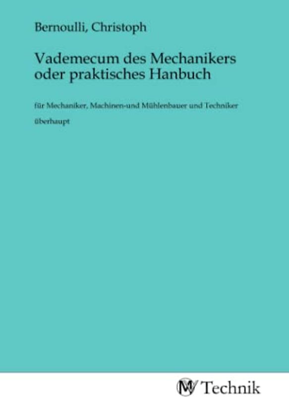 Vademecum des Mechanikers oder praktisches Hanbuch: für Mechaniker, Machinen-und Mühlenbauer und Techniker überhaupt