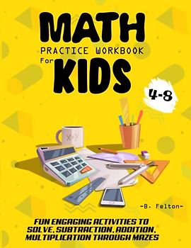 MATH PRACTICE WORKBOOK FOR KIDS 4-8: FUN ENGAGING ACTIVITIES TO SOLVE, SUBTRACTION, ADDITION, MULTIPLICATION THROUGH MAZES