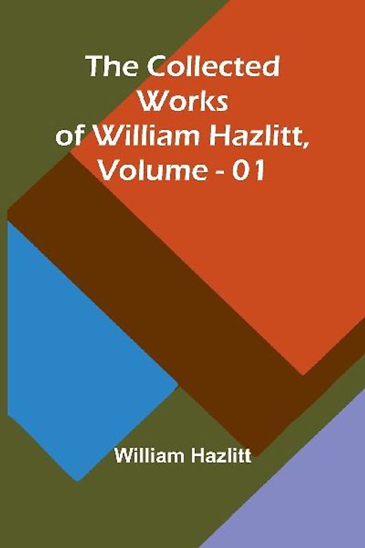 The Collected Works Of William Hazlitt, Vol. 01