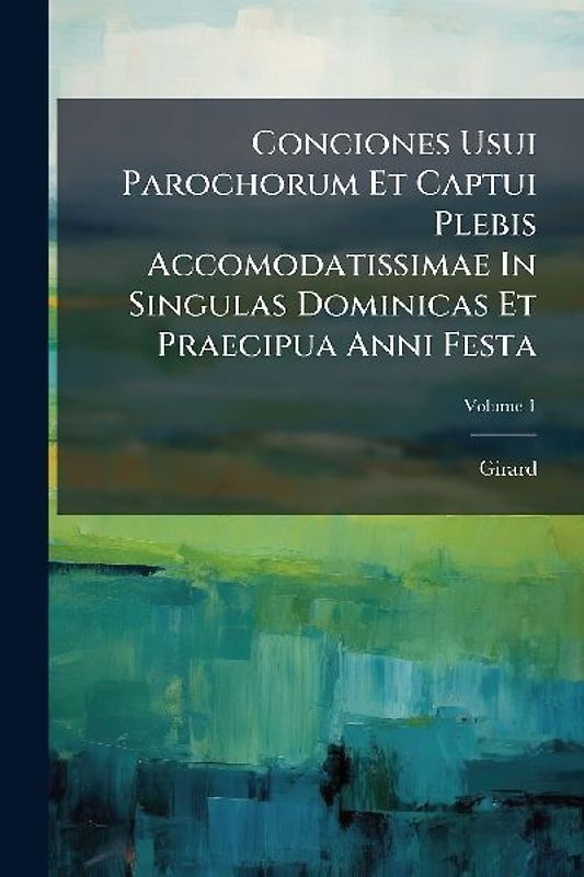 Conciones Usui Parochorum Et Captui Plebis Accomodatissimae In Singulas Dominicas Et Praecipua Anni Festa
