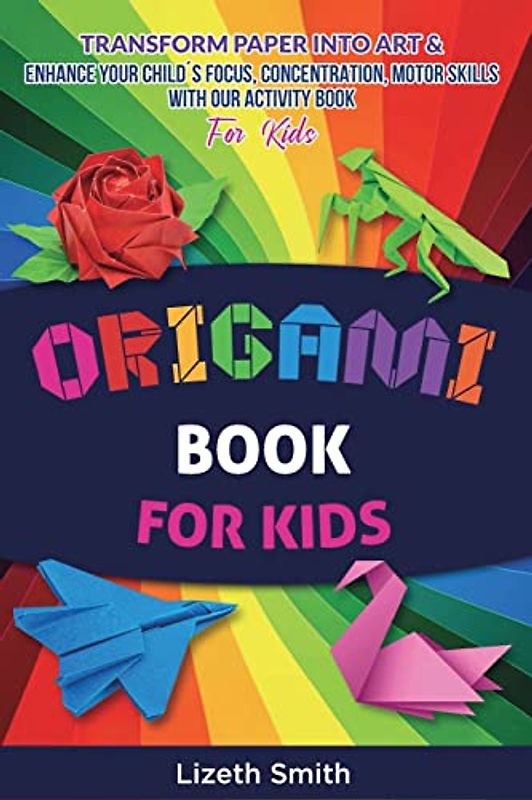 Origami Book For Kids: Transform Paper Into Art & Enhance Your Child´s Focus, Concentration, Motor Skills with our Activity Book For Kids
