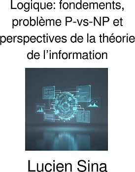 Logique: fondements, problème P-vs-NP et perspectives de la théorie de l’information