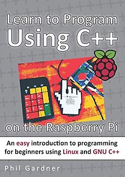 Learn to Program Using C++ on the Raspberry Pi: An easy introduction to programming for beginners using Linux and GNU C++