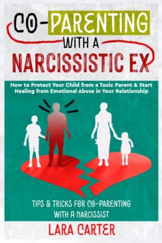 Co-Parenting with a Narcissistic Ex: How to Protect Your Child from a Toxic Parent & Start Healing from Emotional Abuse in Your Relationship Tips & Tricks for Co-Parenting with a Narcissist