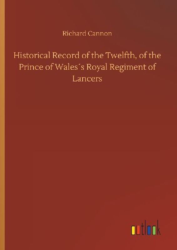 Historical Record of the Twelfth, of the Prince of Wales´s Royal Regiment of Lancers