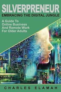 SILVERPRENEUR - EMBRACING THE DIGITAL JUNGLE: A GUIDE TO ONLINE BUSINESS AND REMOTE WORK FOR OLDER ADULTS (Fit For Life)