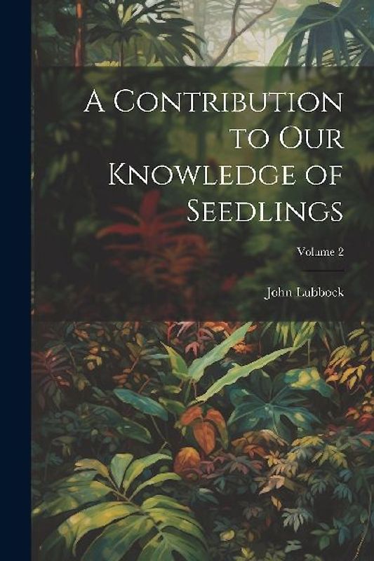 A Contribution to Our Knowledge of Seedlings; Volume 2