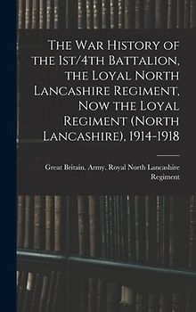 The war History of the 1st/4th Battalion, the Loyal North Lancashire Regiment, now the Loyal Regiment (North Lancashire), 1914-1918