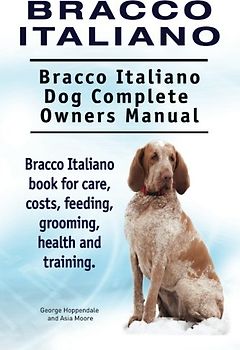 Bracco Italiano. Bracco Italiano Dog Complete Owners Manual. Bracco Italiano book for care, costs, feeding, grooming, health and training.