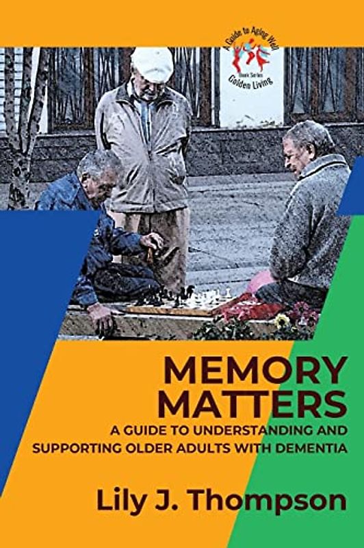 Memory Matters-A Guide to Understanding and Supporting Older Adults with Dementia: Navigating Symptoms, Care, and Treatment (Golden Living: A Guide to Aging Well, Band 2)