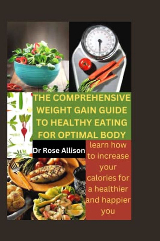 THE COMPREHENSIVE WEIGHT GAIN GUIDE TO HEALTHY EATING FOR OPTIMAL BODY: Learn How to Increase Your Calories for a Healthier and Happier You"