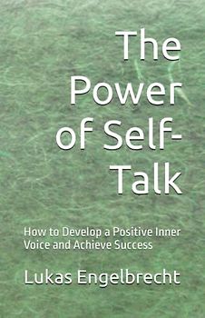 The Power of Self-Talk: How to Develop a Positive Inner Voice and Achieve Success