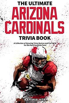 The Ultimate Arizona Cardinals Trivia Book: A Collection of Amazing Trivia Quizzes and Fun Facts for Die-Hard Cards Fans!