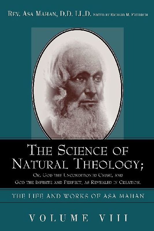 The Science of Natural Theology; Or God the Unconditioned Cause, and God the Infinite and Perfect as Revealed in Creation.