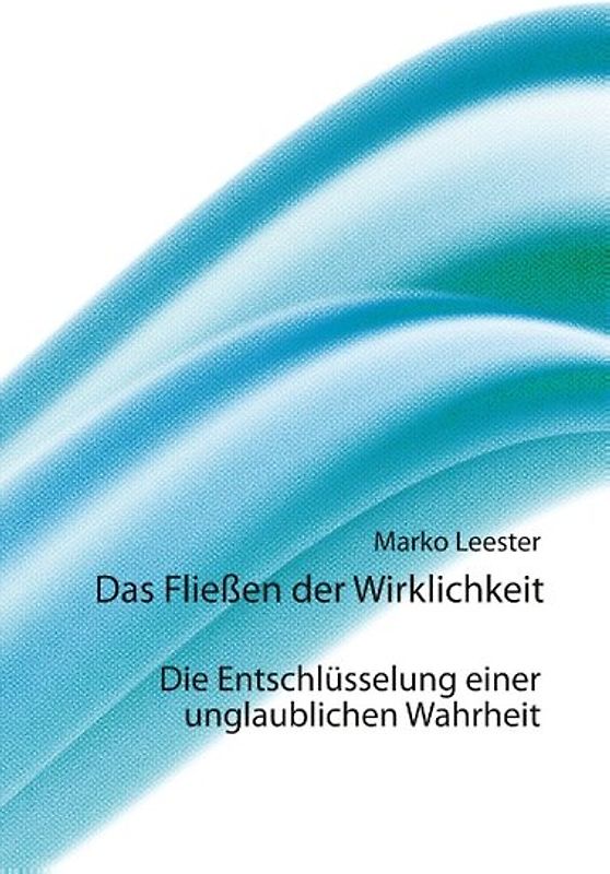 Das Fließen der Wirklichkeit. Die Entschlüsselung einer unglaublichen Wahrheit
