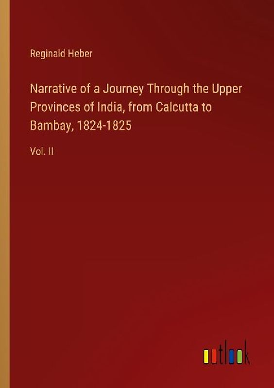 Narrative of a Journey Through the Upper Provinces of India, from Calcutta to Bambay, 1824-1825