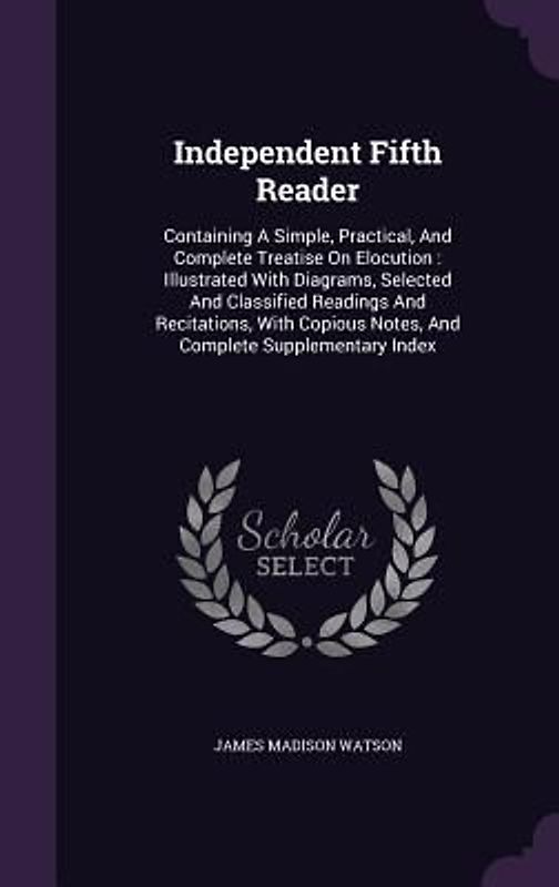 Independent Fifth Reader: Containing A Simple, Practical, And Complete Treatise On Elocution: Illustrated With Diagrams, Selected And Classified