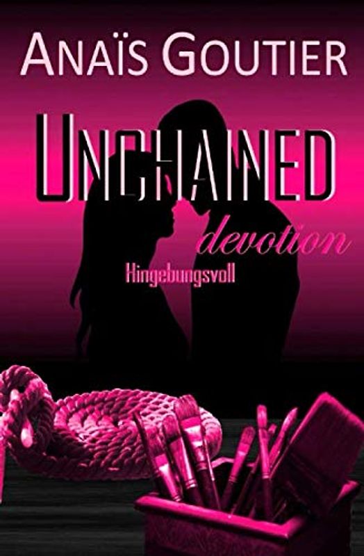 Unchained devotion – Hingebungsvoll: Band 4. Liebesroman