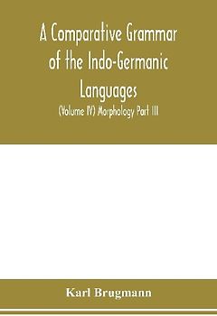 A Comparative Grammar of the Indo-Germanic Languages. A Concise Exposition of the History of Sanskrit, Old Iranian (Avestic and old Persian), Old Armenian, Greek, Latin. Umbro-Samnitic, Old Irish, Gothic, Old High German, Lithuanian and Old Church Slavoni